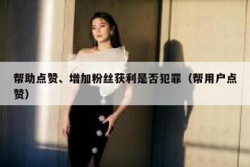帮助点赞、增加粉丝获利是否犯罪（帮用户点赞）