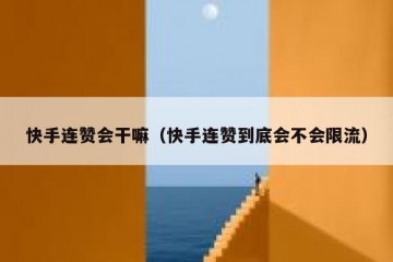 快手连赞会干嘛（快手连赞到底会不会限流）