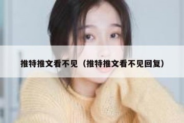 推特推文看不见（推特推文看不见回复）