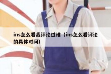 ins怎么看我评论过谁（ins怎么看评论的具体时间）