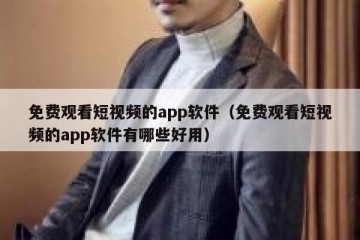 免费观看短视频的app软件（免费观看短视频的app软件有哪些好用）