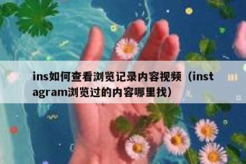 ins如何查看浏览记录内容视频（instagram浏览过的内容哪里找）