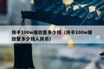 快手100w播放量多少钱（快手100w播放量多少钱人民币）