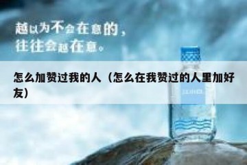 怎么加赞过我的人（怎么在我赞过的人里加好友）