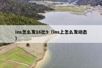 ins怎么发16比9（ins上怎么发动态）