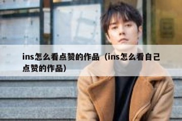 ins怎么看点赞的作品（ins怎么看自己点赞的作品）