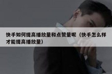 快手如何提高播放量和点赞量呢（快手怎么样才能提高播放量）