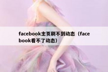 facebook主页刷不到动态（facebook看不了动态）