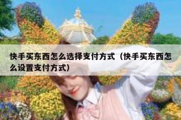 快手买东西怎么选择支付方式（快手买东西怎么设置支付方式）