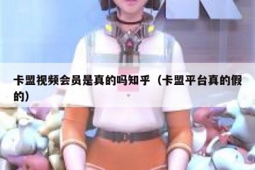 卡盟视频会员是真的吗知乎（卡盟平台真的假的）