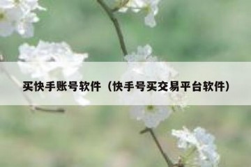 买快手账号软件（快手号买交易平台软件）