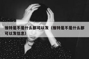 推特是不是什么都可以发（推特是不是什么都可以发信息）