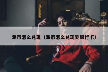 派币怎么兑现（派币怎么兑现到银行卡）