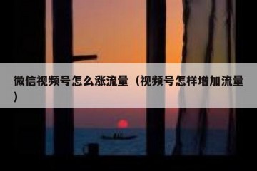 微信视频号怎么涨流量（视频号怎样增加流量）