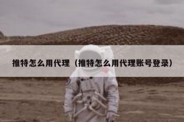 推特怎么用代理（推特怎么用代理账号登录）