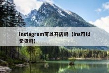 instagram可以开店吗（ins可以卖货吗）