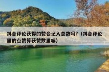 抖音评论获得的赞会记入总数吗?（抖音评论里的点赞算获赞数里嘛）