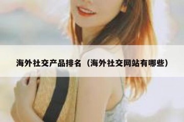海外社交产品排名（海外社交网站有哪些）