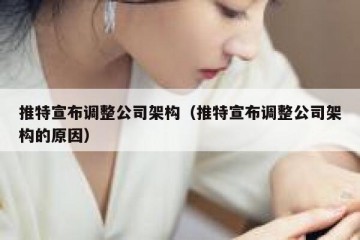 推特宣布调整公司架构（推特宣布调整公司架构的原因）