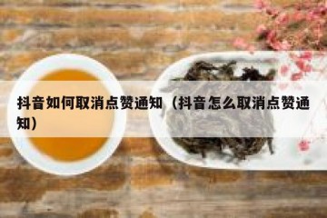 抖音如何取消点赞通知（抖音怎么取消点赞通知）