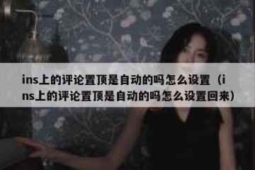 ins上的评论置顶是自动的吗怎么设置（ins上的评论置顶是自动的吗怎么设置回来）