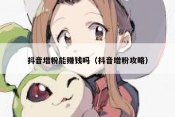 抖音增粉能赚钱吗（抖音增粉攻略）