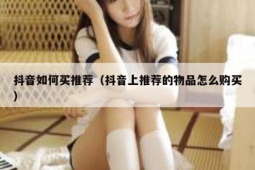 抖音如何买推荐（抖音上推荐的物品怎么购买）