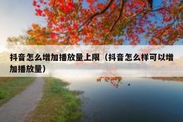 抖音怎么增加播放量上限（抖音怎么样可以增加播放量）