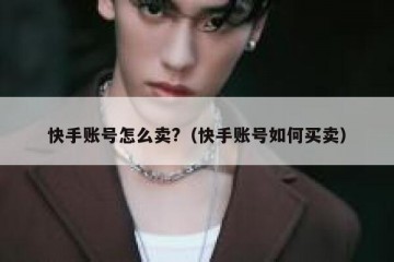 快手账号怎么卖?（快手账号如何买卖）