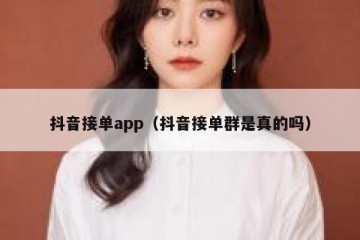 抖音接单app（抖音接单群是真的吗）