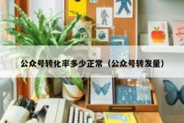 公众号转化率多少正常（公众号转发量）