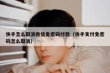快手怎么取消微信免密码付款（快手支付免密码怎么取消）