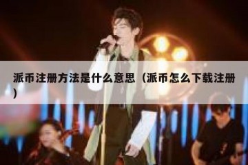 派币注册方法是什么意思（派币怎么下载注册）