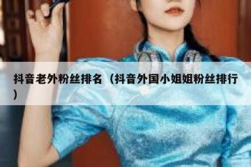 抖音老外粉丝排名（抖音外国小姐姐粉丝排行）