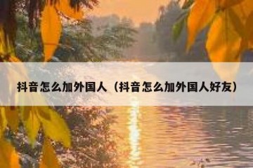 抖音怎么加外国人（抖音怎么加外国人好友）