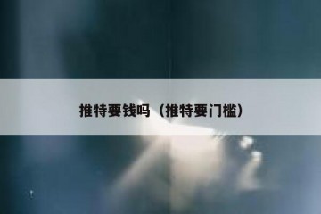 推特要钱吗（推特要门槛）