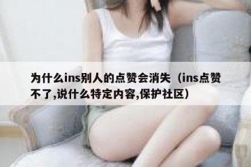 为什么ins别人的点赞会消失（ins点赞不了,说什么特定内容,保护社区）