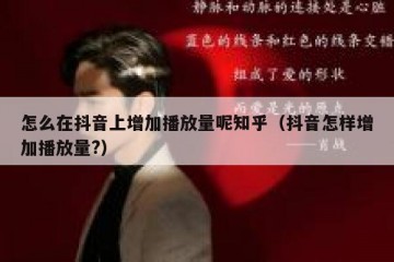 怎么在抖音上增加播放量呢知乎（抖音怎样增加播放量?）