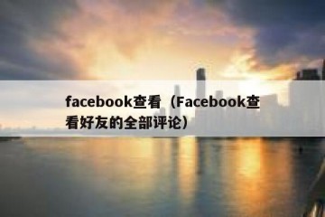 facebook查看（Facebook查看好友的全部评论）