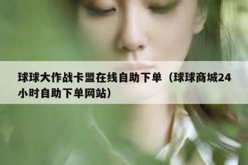 球球大作战卡盟在线自助下单（球球商城24小时自助下单网站）