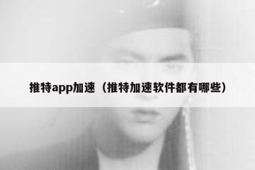推特app加速（推特加速软件都有哪些）