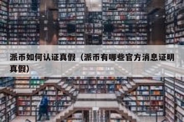 派币如何认证真假（派币有哪些官方消息证明真假）
