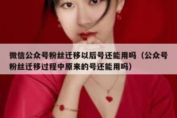 微信公众号粉丝迁移以后号还能用吗（公众号粉丝迁移过程中原来的号还能用吗）