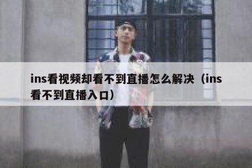 ins看视频却看不到直播怎么解决（ins看不到直播入口）