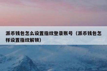 派币钱包怎么设置指纹登录账号（派币钱包怎样设置指纹解锁）