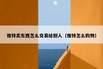 推特卖东西怎么交易给别人（推特怎么购物）