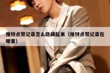 推特点赞记录怎么隐藏起来（推特点赞记录在哪里）