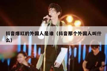 抖音爆红的外国人是谁（抖音那个外国人叫什么）