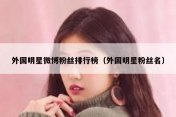 外国明星微博粉丝排行榜（外国明星粉丝名）