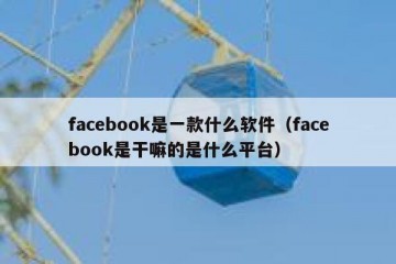 facebook是一款什么软件（facebook是干嘛的是什么平台）
